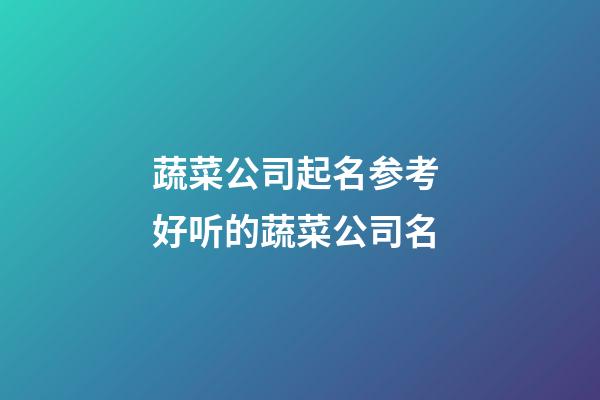 蔬菜公司起名参考 好听的蔬菜公司名-第1张-公司起名-玄机派